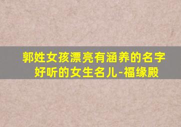 郭姓女孩漂亮有涵养的名字 好听的女生名儿-福缘殿